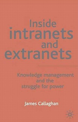 Inside Intranets and Extranets: Knowledge Management and the Struggle for Power - Callaghan, J