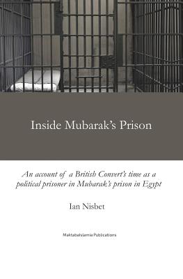 Inside Mubarak's Prison: An account of a political prisoner in Mubarak's prison system in Egypt between 2002 and 2006 - Nisbet, Ian