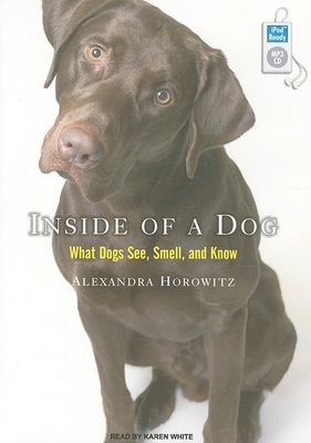 Inside of a Dog: What Dogs See, Smell, and Know - Horowitz, Alexandra, and White, Karen (Narrator)