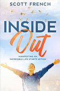 Inside Out: Manifesting an Incredible Life Starts Within
