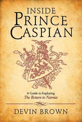 Inside Prince Caspian: A Guide to Exploring the Return to Narnia - Brown, Devin