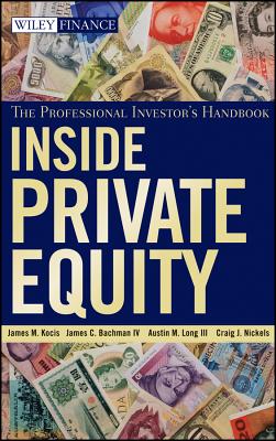 Inside Private Equity: The Professional Investor's Handbook - Kocis, James M., and Bachman, James C., and Long, Austin M.