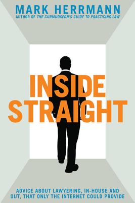 Inside Straight: Advice about Lawyering, In-House and Out, That Only the Internet Could Provide - Herrmann, Mark E