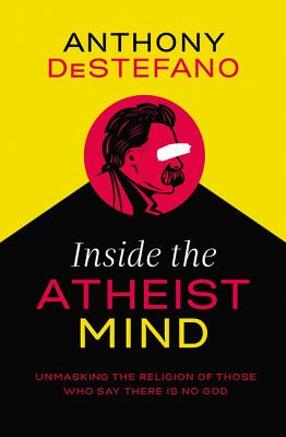 Inside the Atheist Mind: Unmasking the Religion of Those Who Say There Is No God - DeStefano, Anthony