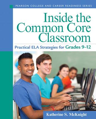 Inside the Common Core Classroom: Practical ELA Strategies for Grades 9-12 - McKnight, Katherine S.