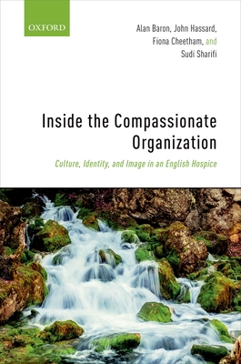 Inside the Compassionate Organization: Culture, Identity, and Image in an English Hospice - Baron, Alan, and Hassard, John, and Cheetham, Fiona