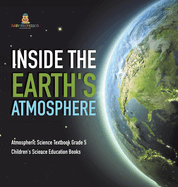 Inside the Earth's Atmosphere Atmospheric Science Textbook Grade 5 Children's Science Education Books