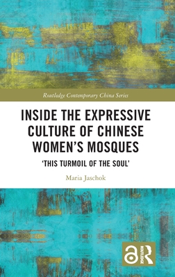 Inside the Expressive Culture of Chinese Women's Mosques: 'This Turmoil of the Soul' - Jaschok, Maria