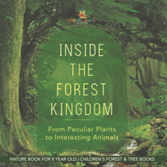 Inside the Forest Kingdom - From Peculiar Plants to Interesting Animals - Nature Book for 8 Year Old Children's Forest & Tree Books