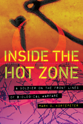 Inside the Hot Zone: A Soldier on the Front Lines of Biological Warfare - Kortepeter, Mark G