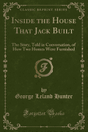 Inside the House That Jack Built: The Story, Told in Conversation, of How Two Homes Were Furnished (Classic Reprint)