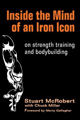 Inside the Mind of an Iron Icon: on strength training and bodybuilding - Miller, Chuck, and Gallagher, Marty (Foreword by), and McRobert, Stuart