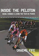 Inside the Peloton: Riding, Winning & Losing the Tour de France - Fife, Graeme