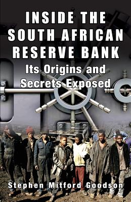 Inside the South African Reserve Bank: Its Origins and Secrets Exposed - Goodson, Stephen