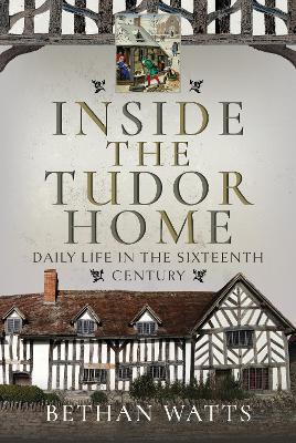 Inside the Tudor Home: Daily Life in the Sixteenth Century - Watts, Bethan