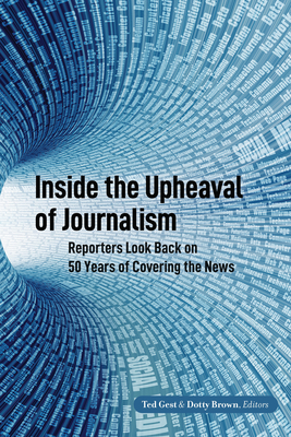 Inside the Upheaval of Journalism: Reporters Look Back on 50 Years of Covering the News - Becker, Lee B (Editor), and Gest, Ted, and Brown, Dotty