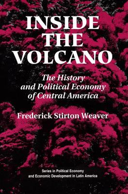 Inside The Volcano: The History And Political Economy Of Central America - Weaver, Frederick Stirton