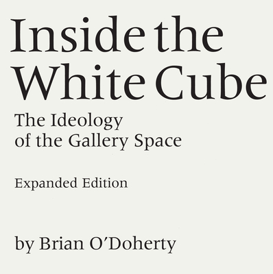 Inside the White Cube: The Ideology of the Gallery Space, Expanded Edition - O'Doherty, Brian, and McEvilley, Thomas (Introduction by)