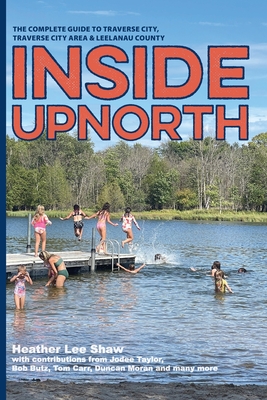 Inside UpNorth: The Complete Guide to Traverse City, Traverse City Area & Leelanau County - Shaw, Heather Lee, and Taylor, Jodee (Contributions by), and Butz, Bob (Contributions by)