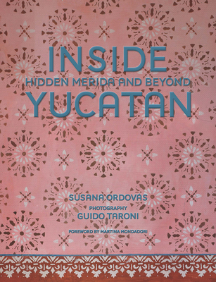 Inside Yucatn: Hidden Mrida and Beyond - Ordovs, Susana, and Mondadori, Martina (Foreword by), and Taroni, Guido (Photographer)