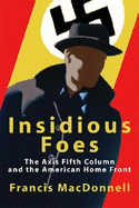 Insidious Foes: The Axis Fifth Column and the American Home Front - MacDonnell, Francis