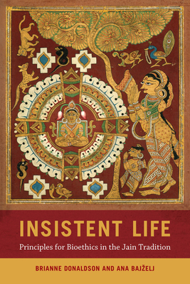 Insistent Life: Principles for Bioethics in the Jain Tradition - Donaldson, Brianne, and Bajzelj, Ana