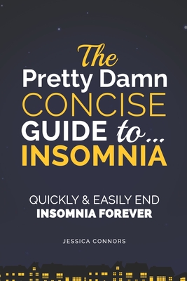 Insomnia: Quickly & Easily End Insomnia Forever: The Pretty Damn Concise Guide To... - Connors, Jessica