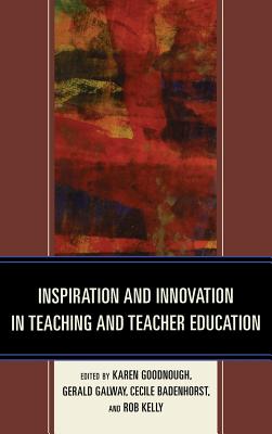 Inspiration and Innovation in Teaching and Teacher Education - Goodnough, Karen (Editor), and Galway, Gerald (Editor), and Badenhorst, Cecile (Editor)