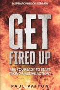 Inspiration For Men: Get Fired Up! Are You Ready To Start Taking Massive Action?