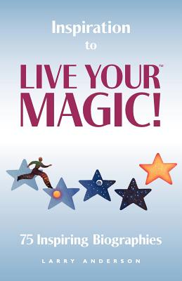 Inspiration to Live Your MAGIC!: 75 Inspiring Biographies - Anderson, Larry, PhD