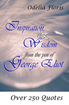 Inspiration & Wisdom from the Pen of George Eliot: Over 250 Quotes - Floris, Odelia, and Eliot, George