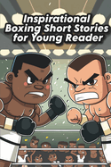 Inspirational Boxing Short Stories for Young Reader: Fight for Glory with 13 Inspirational Boxing Stories for the Kid