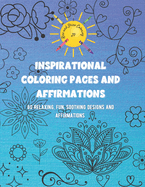 Inspirational Coloring Pages and Affirmations: 60 Relaxing, fun, soothing designs and affirmations