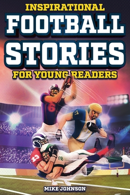 Inspirational Football Stories for Young Readers: 12 Unbelievable True Tales to Inspire and Amaze Young Football Lovers - Johnson, Mike