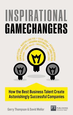 Inspirational Gamechangers: How the best business talent create astonishingly successful companies - Thompson, Gerry, and Mellor, David