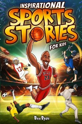 Inspirational Sports Stories for Kids: How 15 Legendary Athletes Overcame Adversity to Emerge as the Worlds Greatest Lessons in Mental Toughness for Young Readers - Byde, Ben