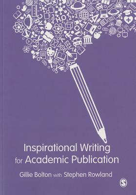 Inspirational Writing for Academic Publication - Bolton, Gillie E J, and Rowland, Stephen