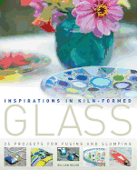 Inspirations in Kiln-formed Glass: 25 Projects for Fusing and Slumping