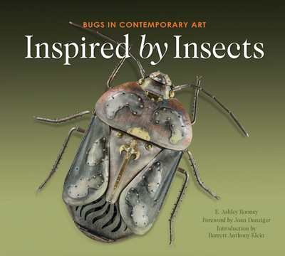 Inspired by Insects: Bugs in Contemporary Art - Rooney, E Ashley, and Danzinger, Joan (Foreword by), and Klein, Barrett Anthony (Introduction by)