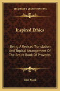 Inspired Ethics: Being a Revised Translation and Topical Arrangement of the Entire Book of Proverbs