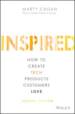 INSPIRED: How to Create Tech Products Customers Love - Cagan, Marty