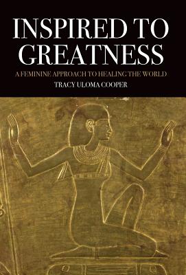 Inspired to Greatness: A Feminine Approach to Healing the World - Cooper, Tracy Uloma