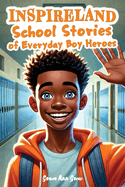 INSPIRELAND. School Stories of Everyday Boy Heroes: An Awesome Collection of Inspiring Short Tales for Boys That Build Courage, Perseverance, Kindness, Integrity, and Gratitude