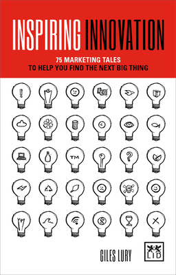 Inspiring Innovation: 75 marketing tales to help you find the next big thing - Lury, Giles