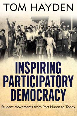 Inspiring Participatory Democracy: Student Movements from Port Huron to Today - Hayden, Tom