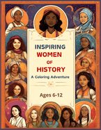 Inspiring Women of History: Empowerment and Dreams: A Coloring Adventure - Cultivating Confidence, Creativity, and Courage -: Kids Coloring Book 6 -12, Inspirational Girls Books to Boost Confidence.