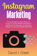 Instagram Marketing: The Guide Book for Using Photos on Instagram to Gain Millions of Followers Quickly and to Skyrocket Your Business (Influencer and Social Media Marketing)