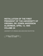 Installation of the First President of the University of Virginia, Dr. Edwin Anderson Alderman: April 13, 1905 (Classic Reprint)