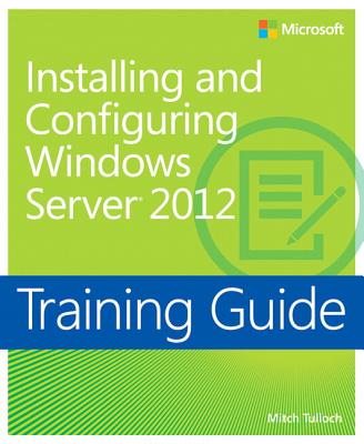 Installing and Configuring Windows Server 2012: Training Guide - Tulloch, Mitch