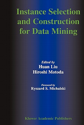 Instance Selection and Construction for Data Mining - Huan Liu (Editor), and Motoda, Hiroshi (Editor)